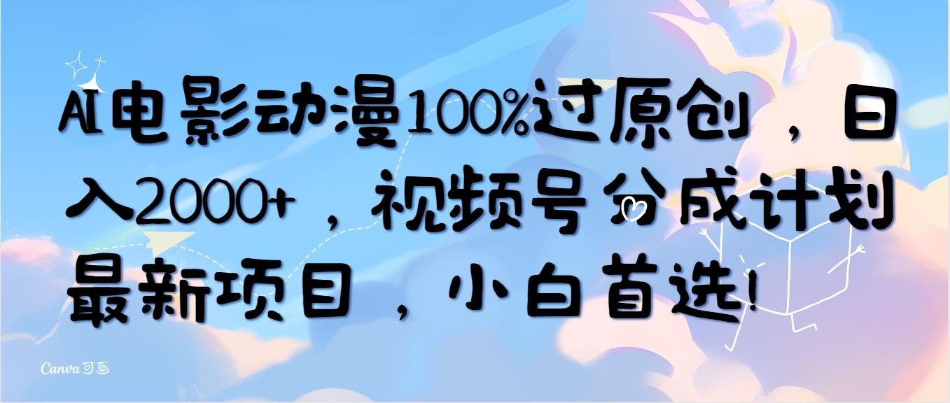 (10052期)AI电影动漫100%过原创，日入2000+，视频号分成计划最新项目，小白首选！-三月轻创