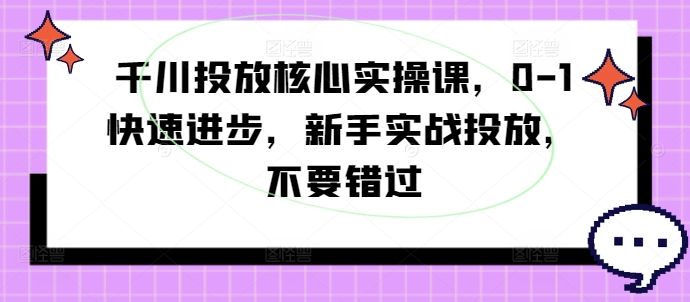 千川投放核心实操课，0-1快速进步，新手实战投放，不要错过-三月轻创