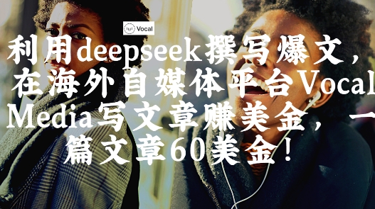 出海搞钱！利用deepseek撰写爆文，在海外自媒体平台Vocal Media写文章挣美金，一篇文章60刀-三月轻创