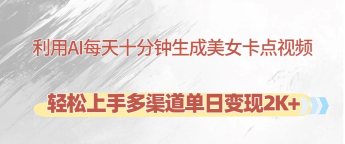 利用AI每天十分钟制作美女卡点视频，轻松上手多渠道单日变现2K+-三月轻创