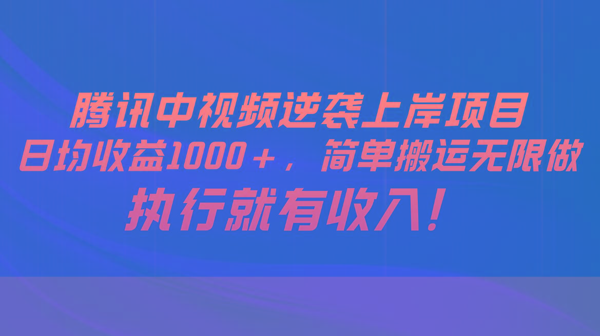 腾讯中视频项目，日均收益1000+，简单搬运无限做，执行就有收入-三月轻创