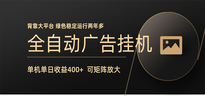 全自动广告联盟挂机 单机日收益400+ 无需人工看守 可矩阵放大 稳定输出两年多-三月轻创