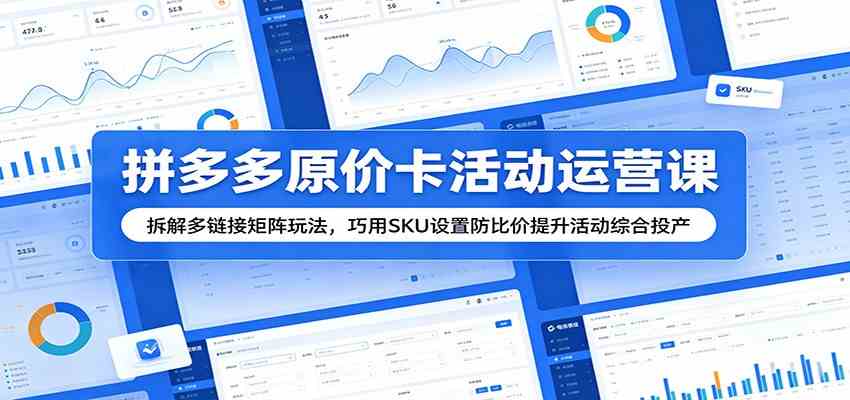 拼多多原价卡活动运营课：拆解多链接矩阵玩法，巧用SKU设置防比价提升活动综合投产-三月轻创