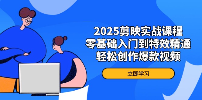 2025剪映实战课程，零基础入门到特效精通，轻松创作爆款视频-三月轻创