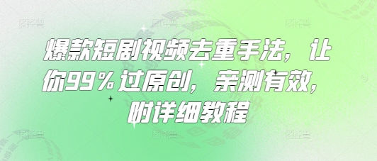 爆款短剧视频去重手法，让你99%过原创，亲测有效，附详细教程-三月轻创