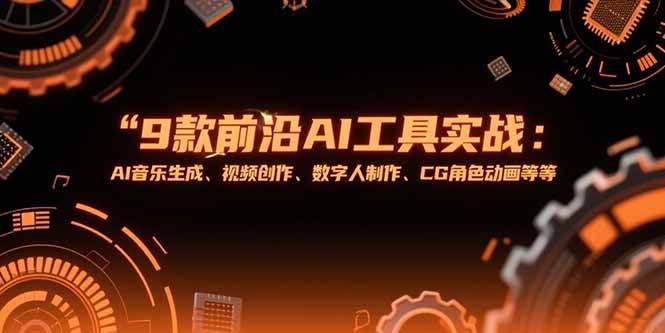 （15431期）9款前沿AI工具实战课：AI音乐生成、视频创作、数字人制作、CG角色动画等等-三月轻创