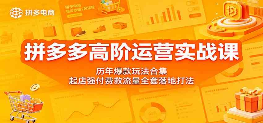 拼多多高阶运营实战课:历年爆款玩法合集,起店强付费救流量全套落地打法-三月轻创