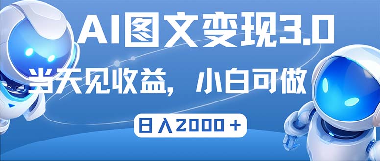 最新AI图文变现3.0玩法，次日见收益，日入2000＋-三月轻创