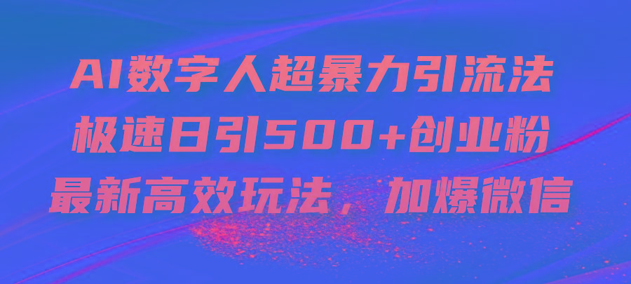 AI数字人超暴力引流法，极速日引500+创业粉，最新高效玩法，加爆微信-三月轻创
