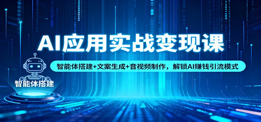AI应用实战变现课：智能体搭建+文案生成+音视频制作，解锁AI赚钱引流模式-三月轻创