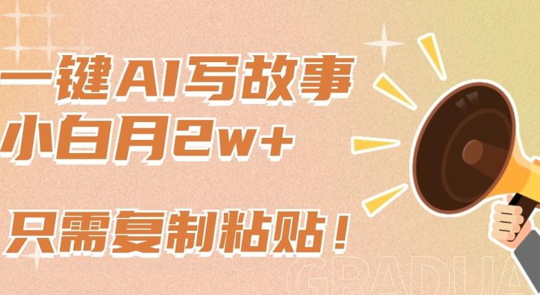 一键AI写故事，新赛道新玩法，只需复制粘贴，小白轻松月入2w+【揭秘】-三月轻创