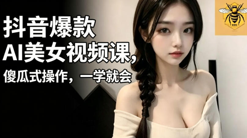 抖音爆款AI美女视频课，傻瓜式操作，一学就会，1个小就能上手-三月轻创