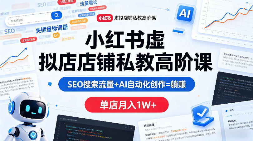 小红书虚拟店铺私教高阶课，SEO搜索流量+AI自动化创作=躺賺，单店月入1W+-三月轻创