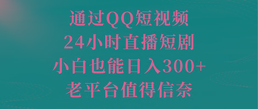 通过QQ短视频、24小时直播短剧，小白也能日入300+，老平台值得信奈-三月轻创