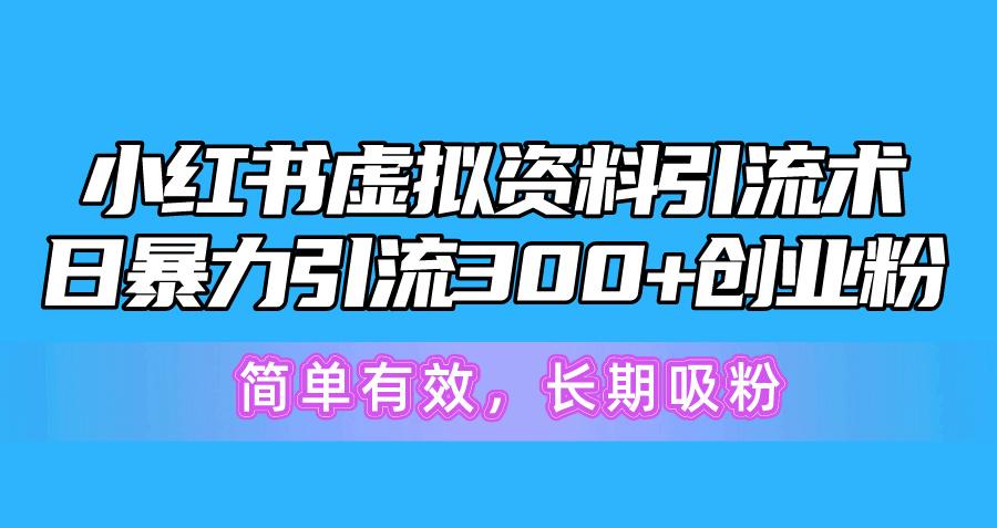小红书虚拟资料引流术，日暴力引流300+创业粉，简单有效，长期吸粉-三月轻创