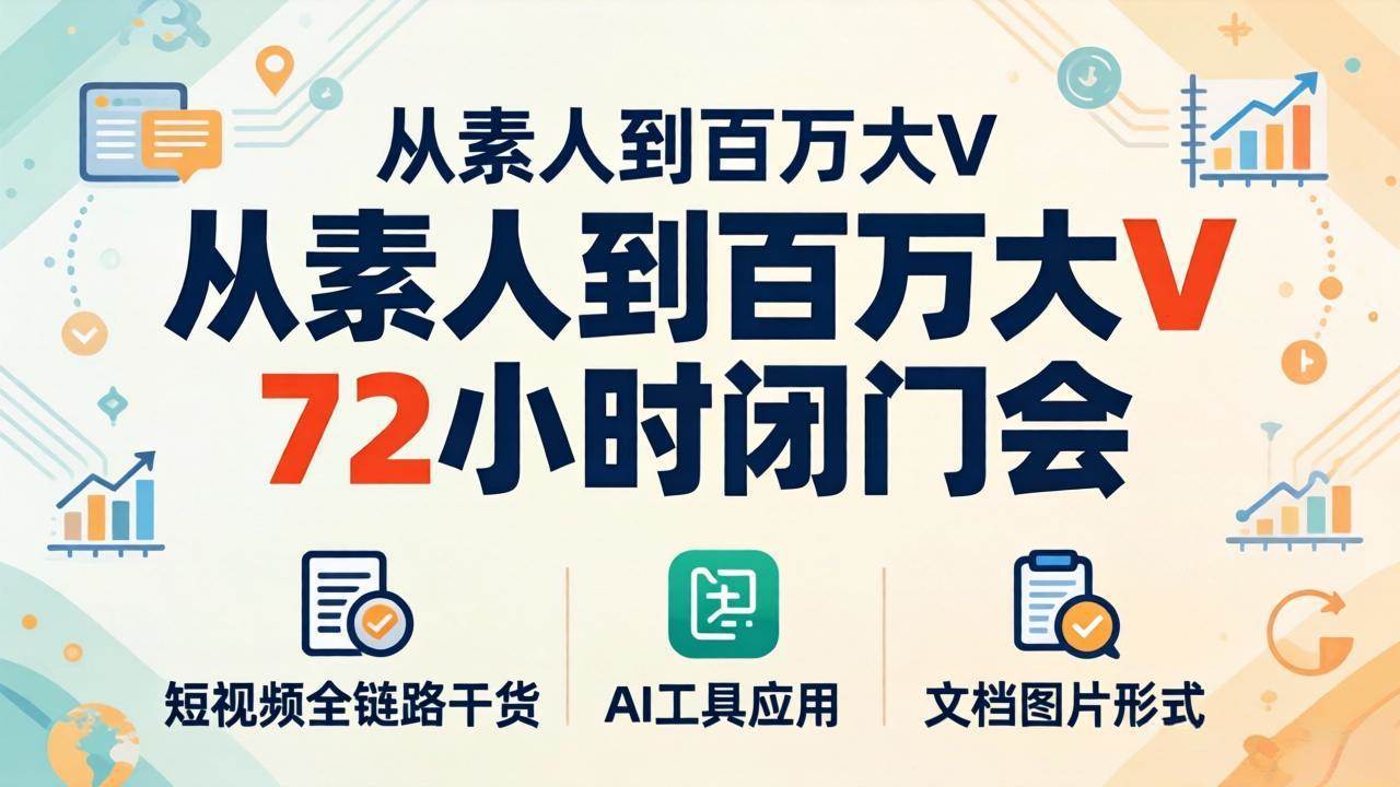 （18121期）从素人到百万大V 72小时闭门会：短视频全链路干货+AI工具应用，文档图片形式轻松学变现-三月轻创