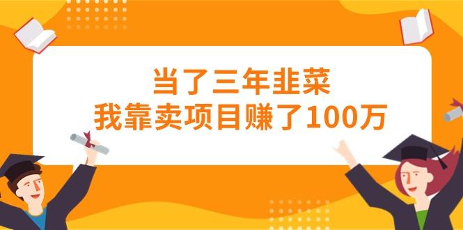 当了三年韭菜我靠卖项目赚了100万-三月轻创