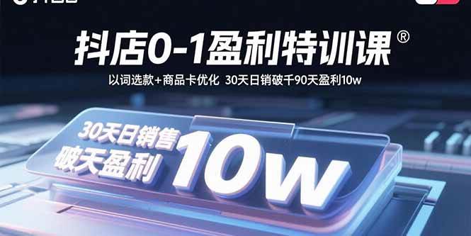 （15956期）抖店0-1盈利特训课：以词选款+商品卡优化 30天日销破千90天盈利10w-三月轻创