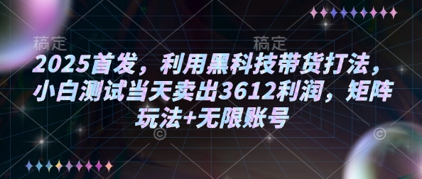 2025首发，利用黑科技带货打法，小白测试当天卖出3612利润，矩阵玩法+无限账号【揭秘】-三月轻创
