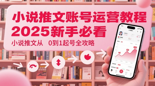 小说推文账号运营起号教程，2025新手必看，小说推文从0到1起号全攻略-三月轻创