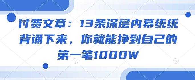 付费文章：13条深层内幕统统背诵下来，你就能挣到自己的第一笔1000W-三月轻创
