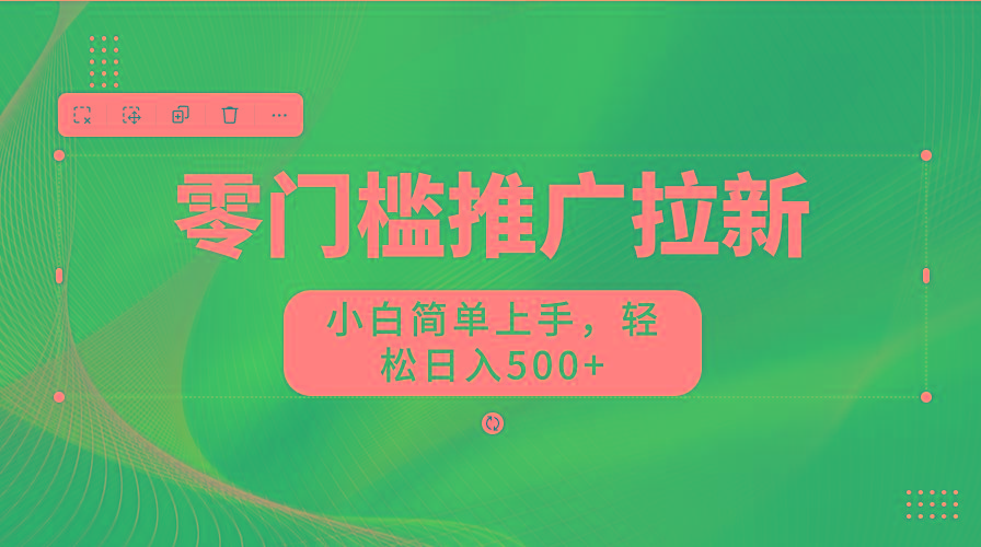 零门槛推广拉新，小白简单上手，轻松日入500+-三月轻创