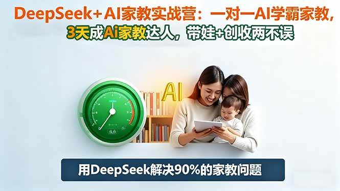 （16500期）DeepSeek+AI家教实战营：1对1AI学霸家教,3天成Ai家教达人,带娃+创收两不误-三月轻创