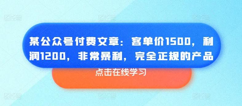 某公众号付费文章：客单价1500，利润1200，非常暴利，完全正规的产品-三月轻创