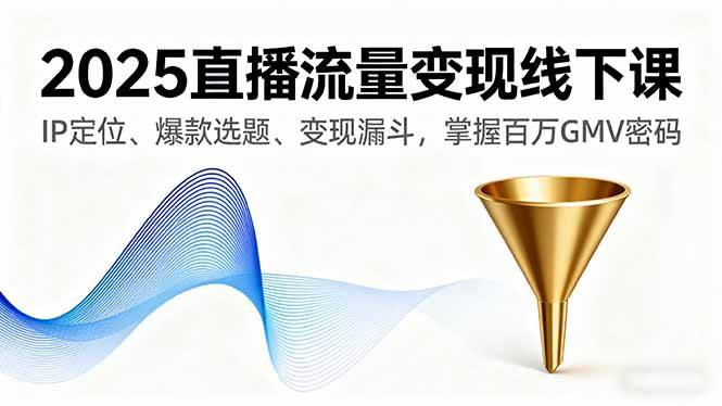 （16062期）2025直播流量变现线下课，IP定位、爆款选题、变现漏斗，掌握百万GMV密码-三月轻创