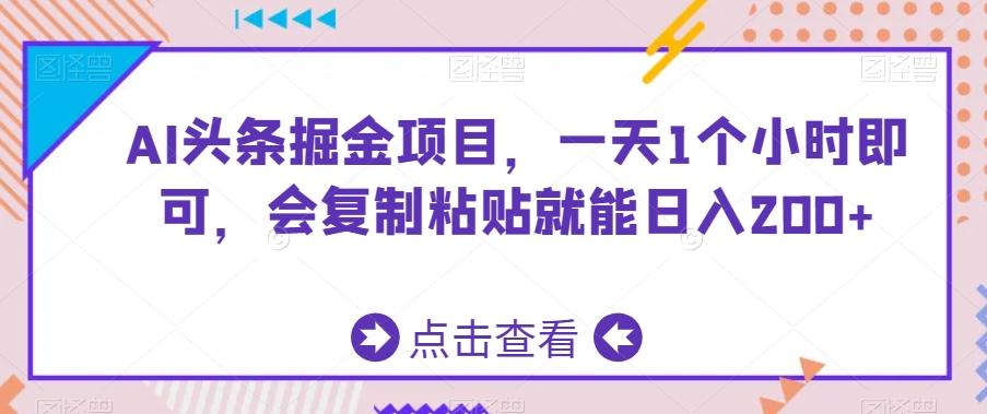 AI头条掘金项目，一天1个小时即可，会复制粘贴就能日入200+-三月轻创
