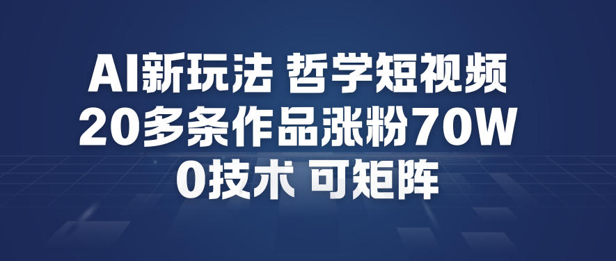 AI新玩法哲学短视频制作教学，20多条作品涨粉70W，0成本赛道，可矩阵-三月轻创