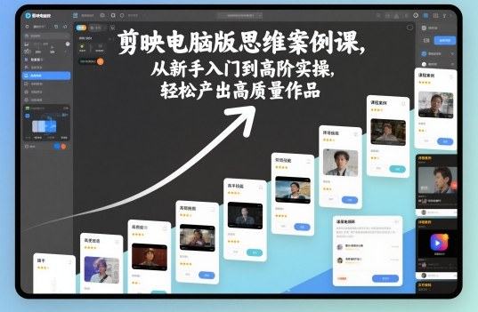 剪映电脑版思维案例课，从新手入门到高阶实操，轻松产出高质量作品-三月轻创