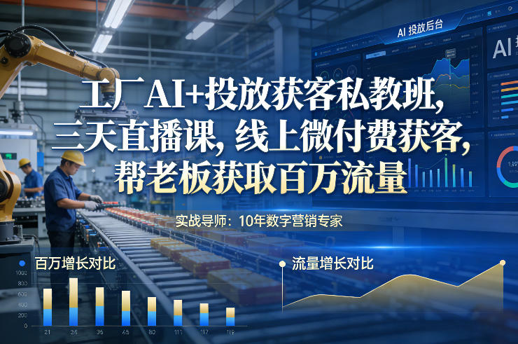 工厂AI+投放获客私教班，三天直播课，线上微付费获客，帮老板获取百万流量-三月轻创