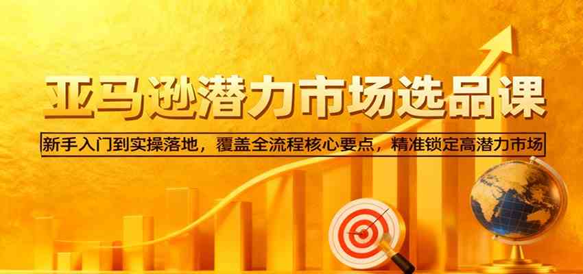 亚马逊从0到1选品课,新手入门到实操落地,覆盖全流程核心要点,精准锁定高潜力市场-三月轻创