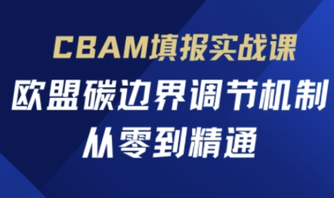 CBAM填报实战课，欧盟碳边界调节机制，从零到精通-三月轻创