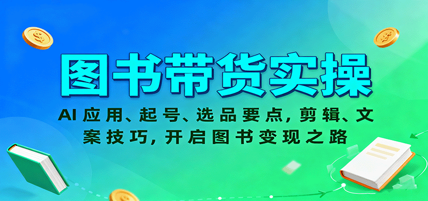 图书带货实操，AI应用、起号、选品要点，剪辑、文案技巧，开启图书变现之路-三月轻创