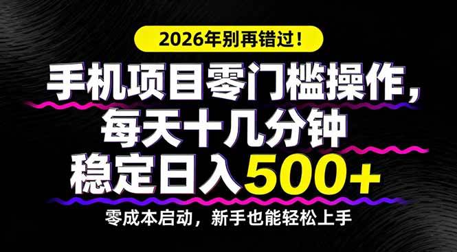 （17760期）2026年别再错过！手机项目零门槛操作，每天十几分钟稳定日入500+-三月轻创