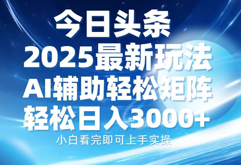 今日头条2025最新玩法，思路简单，复制粘贴，AI辅助，轻松矩阵日入3000+-三月轻创