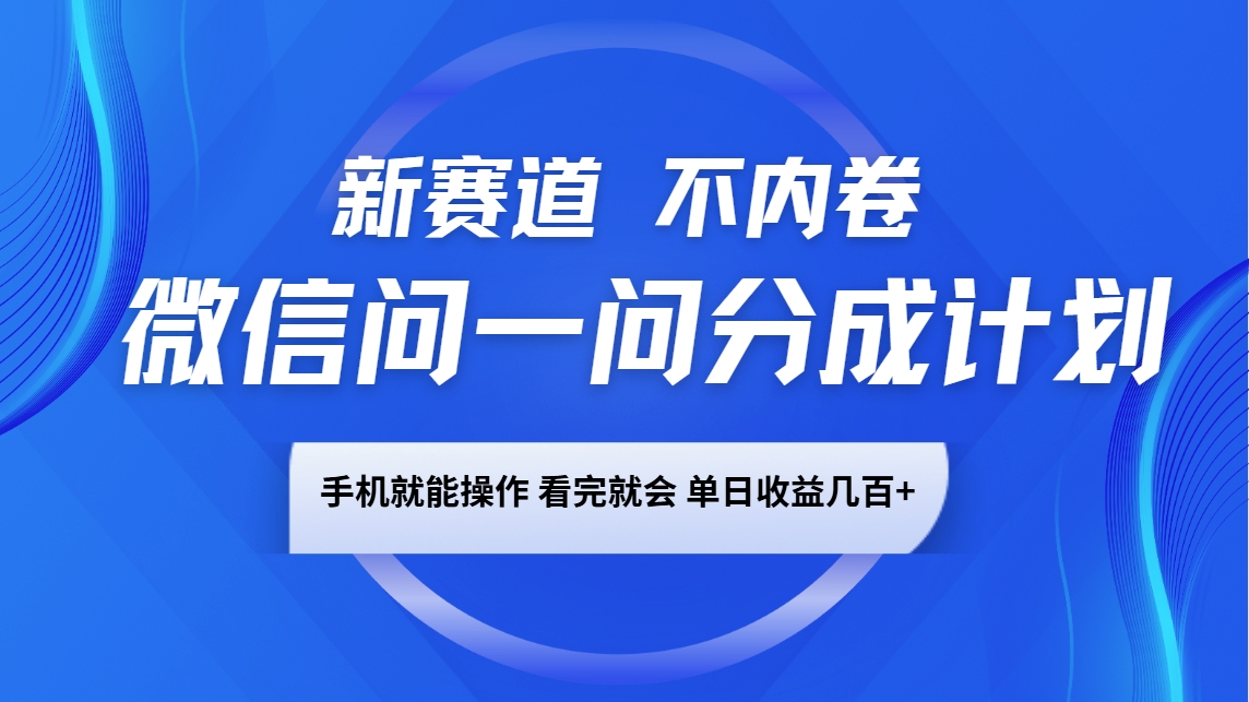 微信问一问分成计划，新赛道不内卷，长期稳定 手机就能操作，单日收益几百+-三月轻创