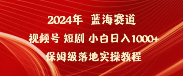 2024年视频号短剧新玩法小白日入1000+保姆级落地实操教程【揭秘】-三月轻创