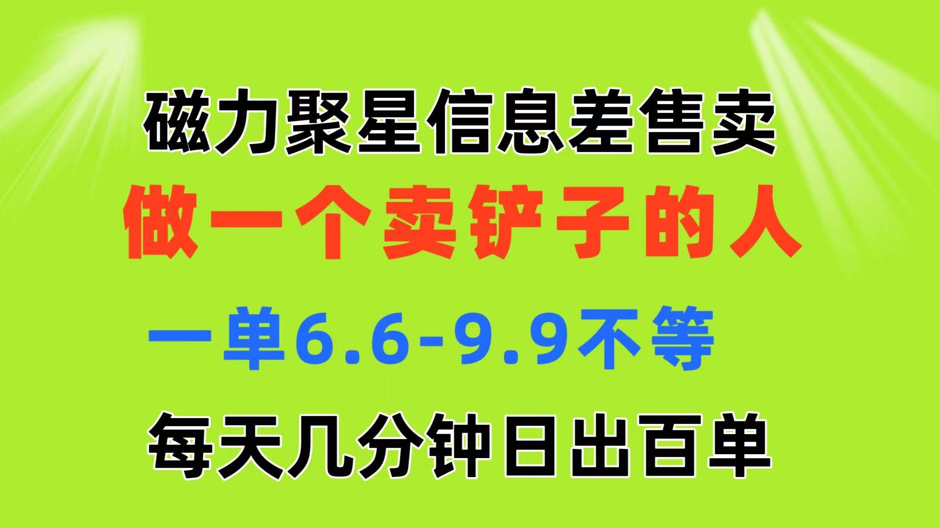 磁力聚星信息差 做一个卖铲子的人 一单6.6-9.9不等  每天几分钟 日出百单-三月轻创