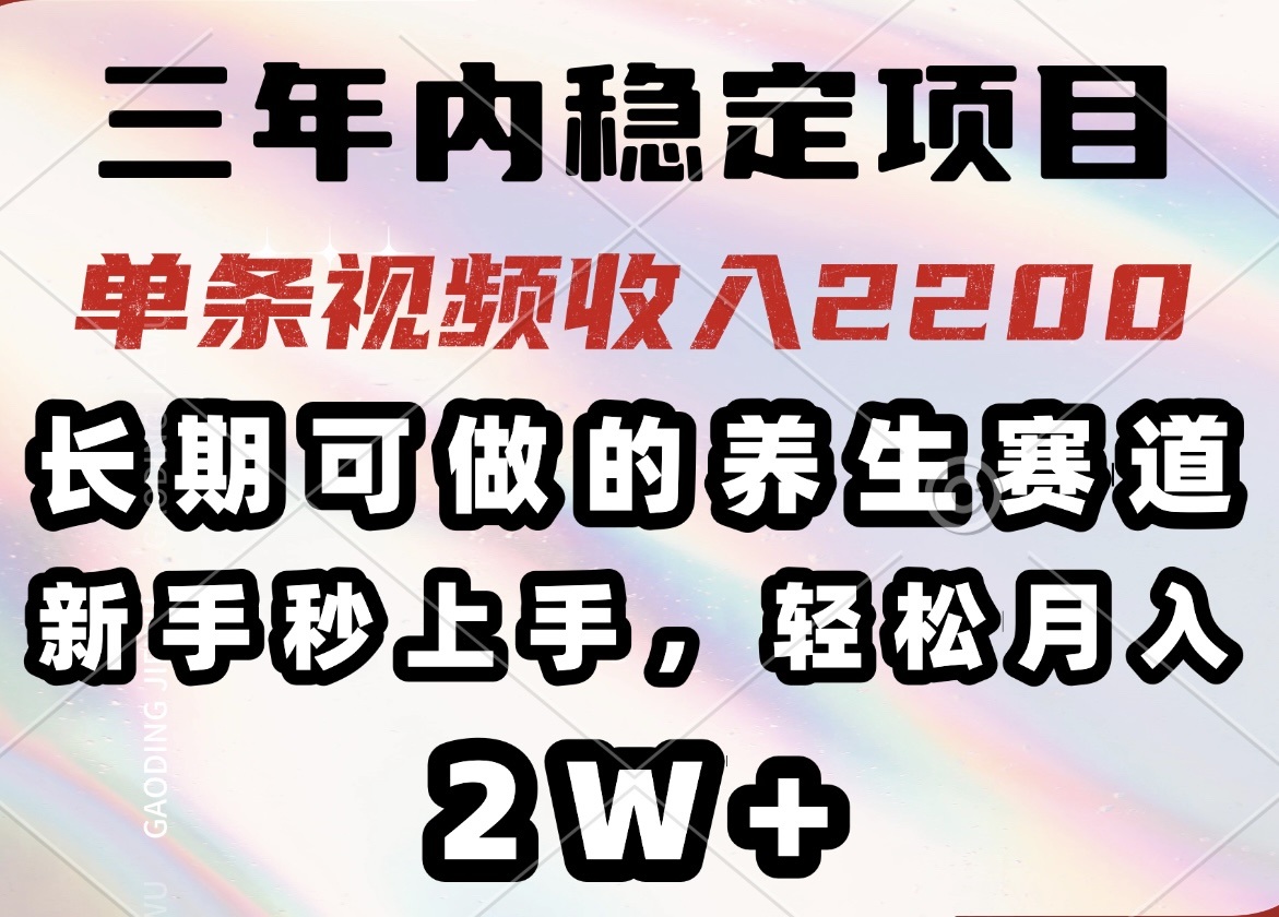 三年内稳定项目，长期可做的养生赛道，单条视频收入2200，新手秒上手，...-三月轻创