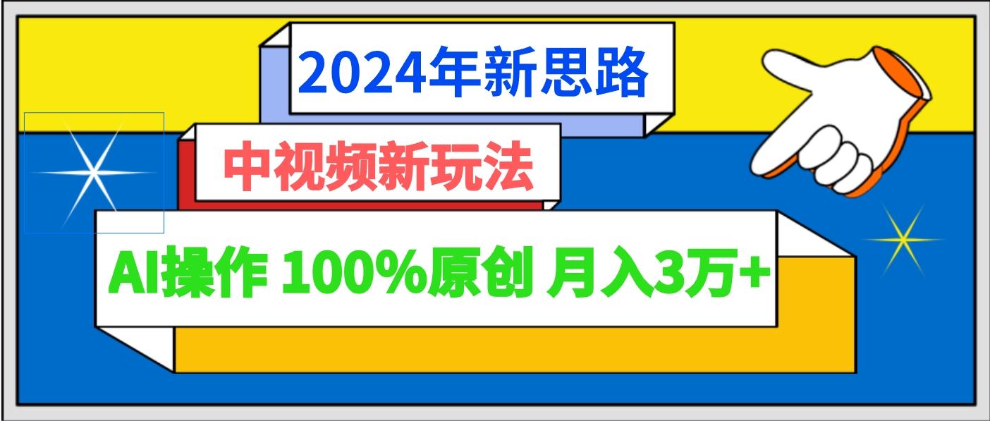2024年新思路 中视频新玩法AI操作 100%原创月入3万+-三月轻创