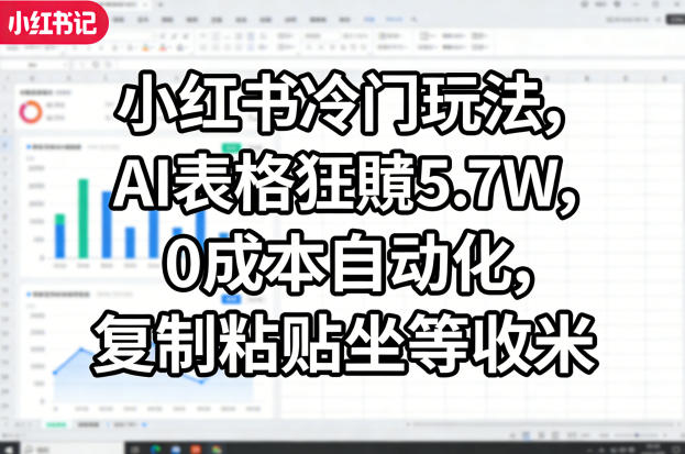 小红书冷门玩法,AI表格狂賺5.7W,0成本自动化,复制粘贴坐等收米-三月轻创