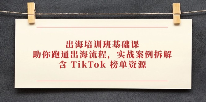 出海培训班基础课，助你跑通出海流程，实战案例拆解，含 TikTok 榜单资源-三月轻创