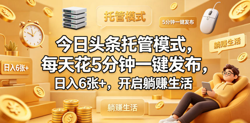 今日头条托管模式，每天花5分钟一键发布，日入6张+，开启躺賺生活【揭秘】-三月轻创
