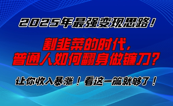 2025年最强变现思路，割韭菜的时代， 普通人如何翻身做镰刀？【揭秘】-三月轻创