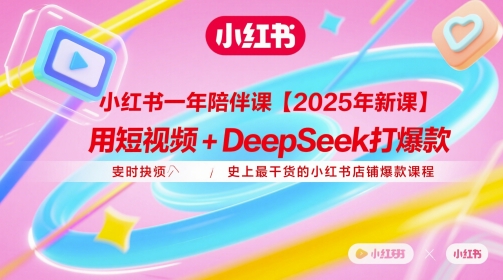 小红书一年陪伴课【2025年新课】，用短视频+deepSeek打爆款，史上最干货的小红书店铺爆款课程-三月轻创