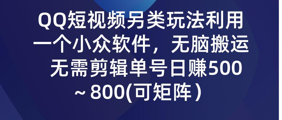 (9492期)QQ短视频另类玩法，利用一个小众软件，无脑搬运，无需剪辑单号日赚500～…-三月轻创