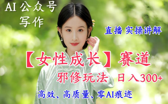 AI写作【女性成长】赛道内容邪修玩法，日入5张+，直播落地实操讲解-三月轻创